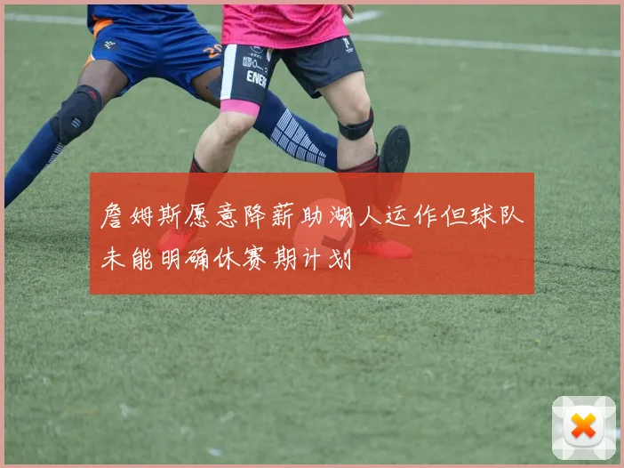 詹姆斯愿意降薪助湖人运作但球队未能明确休赛期计划