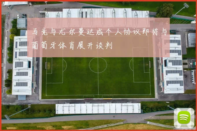 马竞与尤尔曼达成个人协议即将与葡萄牙体育展开谈判