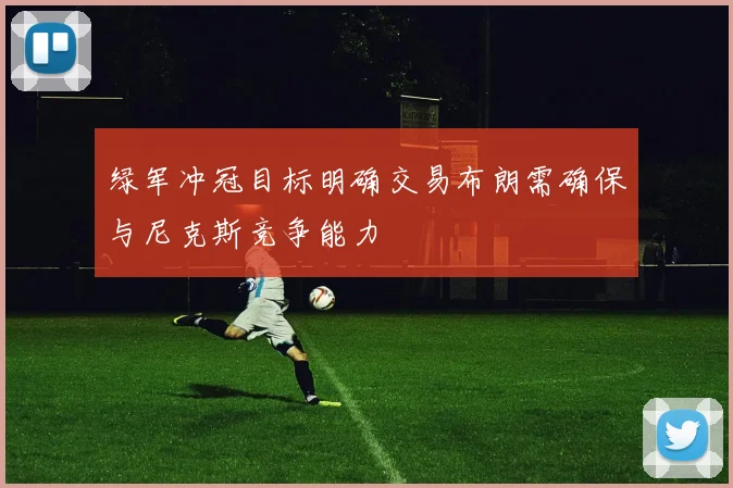 绿军冲冠目标明确交易布朗需确保与尼克斯竞争能力
