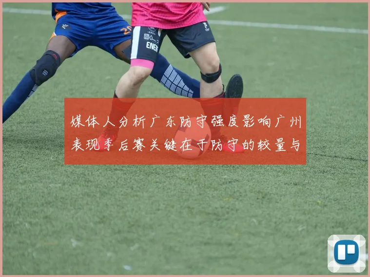 媒体人分析广东防守强度影响广州表现季后赛关键在于防守的较量与适应能力