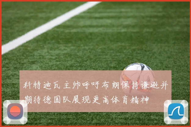 科特迪瓦主帅呼吁布朗保持谦逊并期待德国队展现更高体育精神