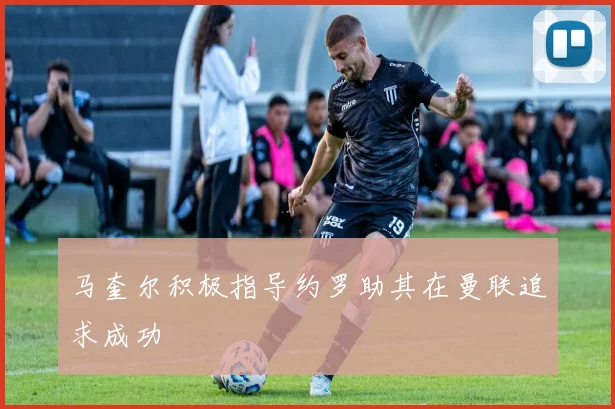 马奎尔积极指导约罗助其在曼联追求成功
