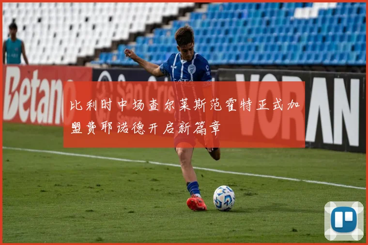 比利时中场查尔莱斯范霍特正式加盟费耶诺德开启新篇章