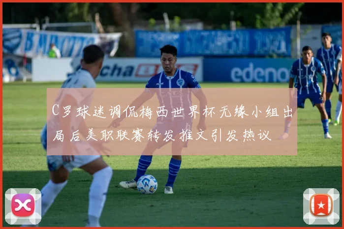 C罗球迷调侃梅西世界杯无缘小组出局后美职联赛转发推文引发热议